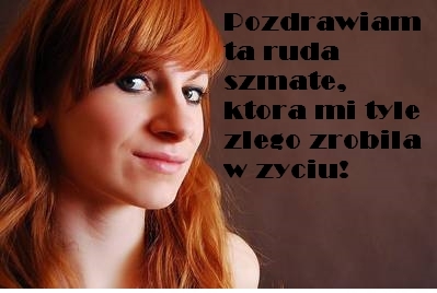 Bo sie dzisiaj w kur..i?em na t?ust? dup?