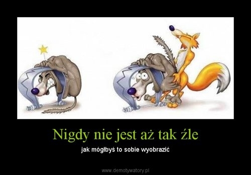 Nigdy nie jest a? tak ?le