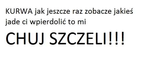 Jade ci wpierdoli?