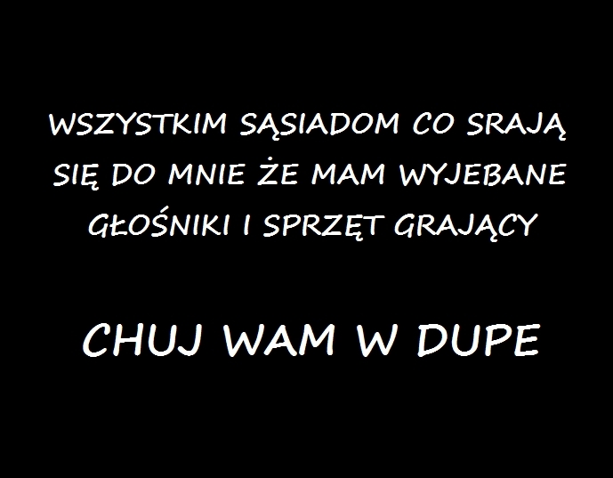 Informacja dla chujowych s?siadów.