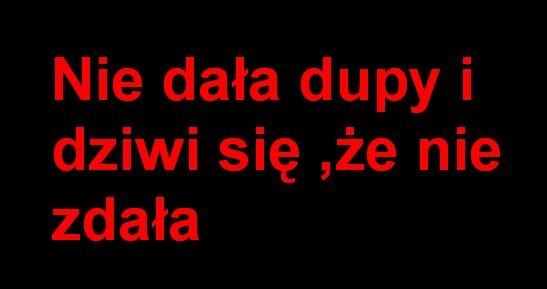 Nie da?a dupy...