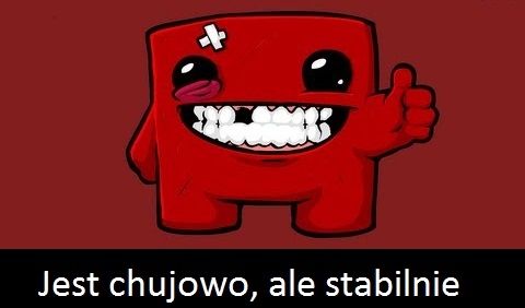 Chujowo ale stabilnie