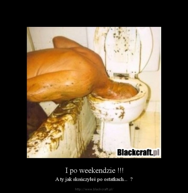 A ty jak skończyłeś po weekendzie ?