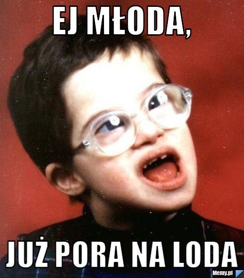 Eeeej młoda..