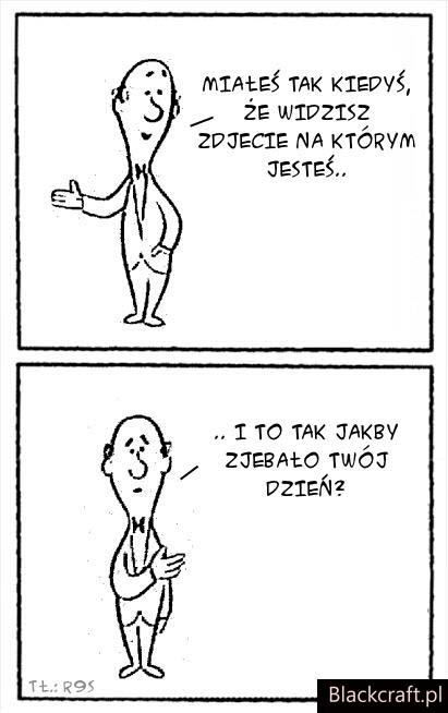Miałeś tak kiedyś ?