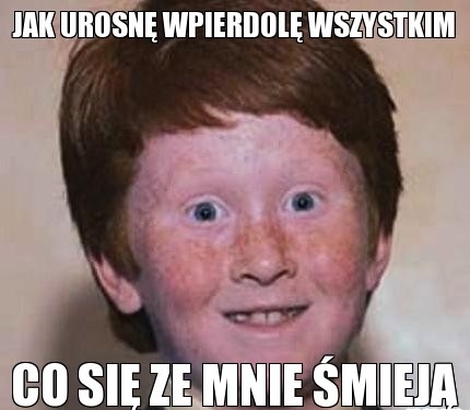 Jak urosn? wpierdol? wszystkim