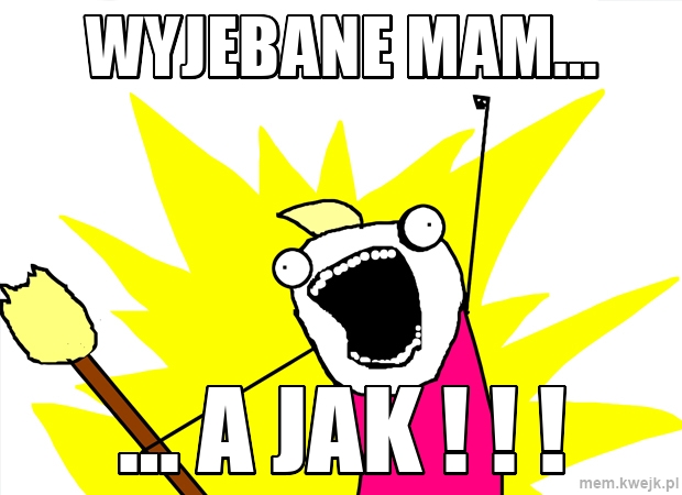 wyjebane mam...