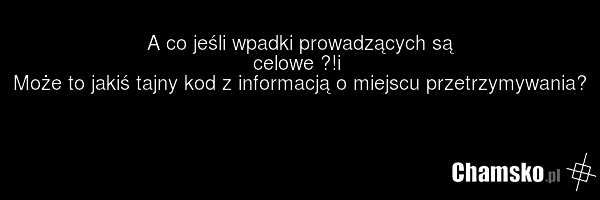 A co jeśli wpadki prowadzących są celowe ?!i Może to jakiś tajny kod z informacją o miejscu przetrzymywania?