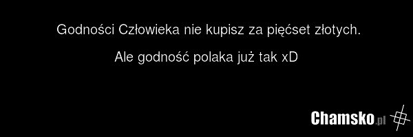 Godności Człowieka nie kupisz za pięćset złotych. Ale godność polaka już tak xD