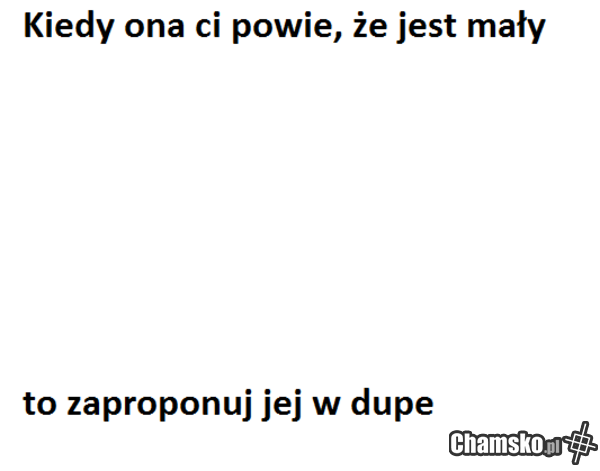 i wtedy już będzie za duży