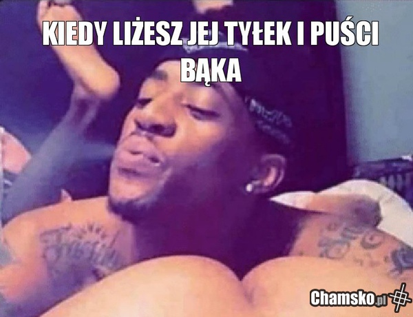 Kiedy liżesz jej tyłek
