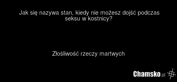 Jak się nazywa stan, kiedy nie możesz dojść podczas seksu w kostnicy? Złośliwość rzeczy martwych