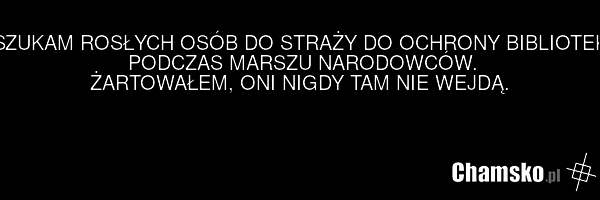 SZUKAM ROSŁYCH OSÓB DO STRAŻY DO OCHRONY BIBLIOTEKI PODCZAS MARSZU NARODOWCÓW. ŻARTOWAŁEM, ONI NIGDY TAM NIE WEJDĄ.