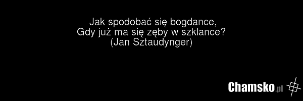 Jak spodobać się bogdance, Gdy już ma się zęby w szklance? (Jan Sztaudynger)