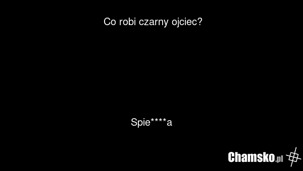 Co robi czarny ojciec? Spie****a