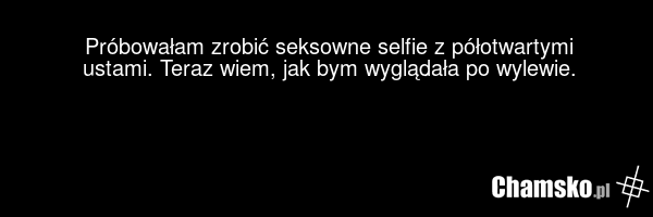 Próbowałam zrobić seksowne selfie z półotwartymi ustami. Teraz wiem, jak bym wyglądała po wylewie.