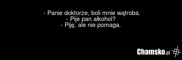 - Panie doktorze, boli mnie wątroba. - Pije pan alkohol? - Piję, ale nie pomaga.