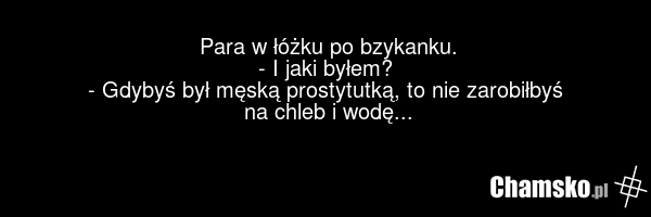 Para w łóżku po bzykanku. - I jaki byłem? - Gdybyś był męską prostytutką, to nie zarobiłbyś na chleb i wodę...