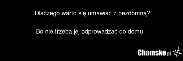 Dlaczego warto się umawiać z bezdomną? Bo nie trzeba jej odprowadzać do domu.