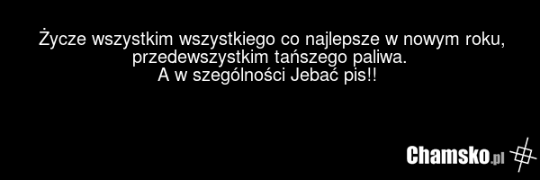 Życze wszystkim wszystkiego co najlepsze w nowym roku, przedewszystkim tańszego paliwa. A w szególności Jebać pis!!