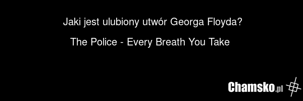 Jaki jest ulubiony utwór Georga Floyda? The Police - Every Breath You Take