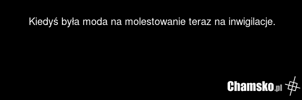 Kiedyś była moda na molestowanie teraz na inwigilacje.
