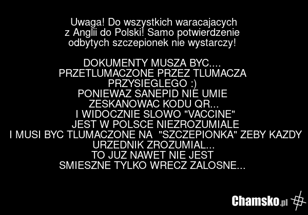 Uwaga! Do wszystkich waracajacych z Anglii do Polski! Samo potwierdzenie odbytych szczepionek nie wystarczy! DOKUMENTY MUSZA BYC.... PRZETLUMACZONE PRZEZ TLUMACZA PRZYSIEGLEGO :) PONIEWAZ SANEPID NIE UMIE ZESKANOWAC KODU QR... I WIDOCZNIE SLOWO "VACCINE" JEST W POLSCE NIEZROZUMIALE I MUSI BYC TLUMA…