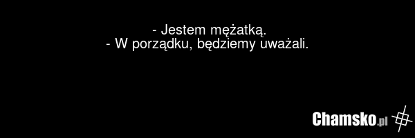 - Jestem mężatką. - W porządku, będziemy uważali.