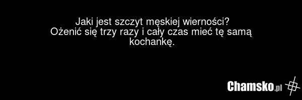 Jaki jest szczyt męskiej wierności? Ożenić się trzy razy i cały czas mieć tę samą kochankę.