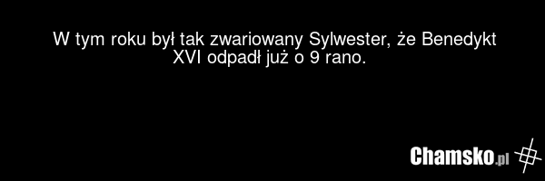 W tym roku był tak zwariowany Sylwester, że Benedykt XVI odpadł już o 9 rano. ????