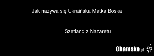 Jak nazywa się Ukraińska Matka Boska Szetland z Nazaretu