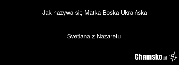 Jak nazywa się Matka Boska Ukraińska Svetlana z Nazaretu