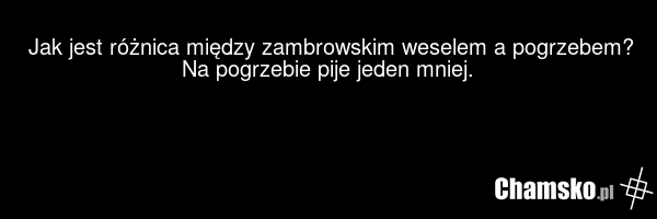 Jak jest różnica między zambrowskim weselem a pogrzebem? Na pogrzebie pije jeden mniej.