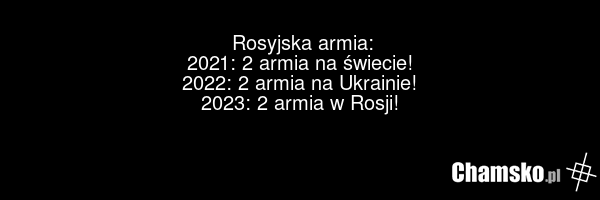 Rosyjska armia: 2021: 2 armia na świecie! 2022: 2 armia na Ukrainie! 2023: 2 armia w Rosji!