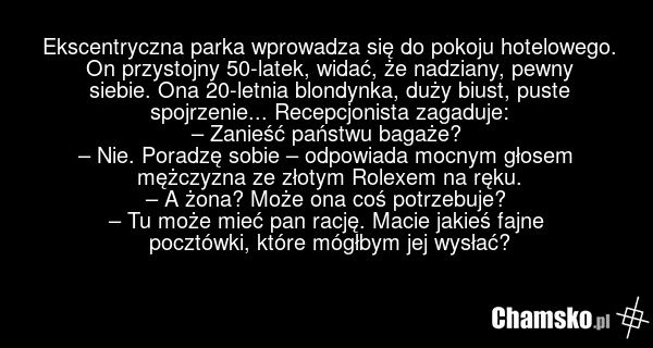 Ekscentryczna parka wprowadza się do pokoju hotelowego. On przystojny 50-latek, widać, że nadziany, pewny siebie. Ona 20-letnia blondynka, duży biust, puste spojrzenie... Recepcjonista zagaduje: – Zanieść państwu bagaże? – Nie. Poradzę sobie – odpowiada mocnym głosem mężczyzna ze złotym Rolexem na…