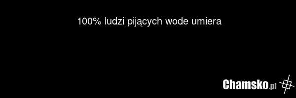 100% ludzi pijących wode umiera