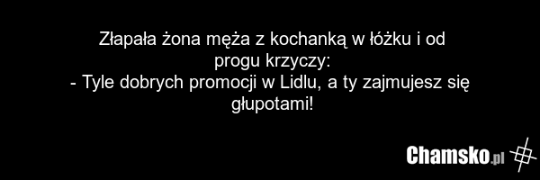 Złapała żona męża z kochanką w łóżku i od progu krzyczy: - Tyle dobrych promocji w Lidlu, a ty zajmujesz się głupotami!