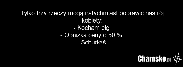 Tylko trzy rzeczy mogą natychmiast poprawić nastrój kobiety: - Kocham cię - Obniżka ceny o 50 % - Schudłaś