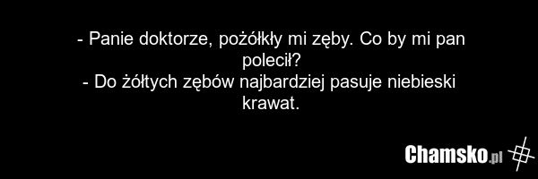 - Panie doktorze, pożółkły mi zęby. Co by mi pan polecił? - Do żółtych zębów najbardziej pasuje niebieski krawat.