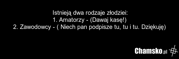 Istnieją dwa rodzaje złodziei: 1. Amatorzy - (Dawaj kasę!) 2. Zawodowcy - ( Niech pan podpisze tu, tu i tu. Dziękuję)