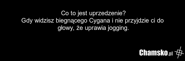Co to jest uprzedzenie? Gdy widzisz biegnącego Cygana i nie przyjdzie ci do głowy, że uprawia jogging.