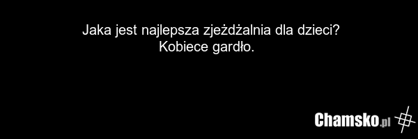 Jaka jest najlepsza zjeżdżalnia dla dzieci? Kobiece gardło.