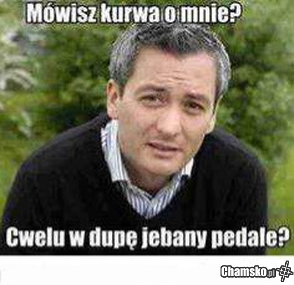 Ty do mnie pijesz, pedale?