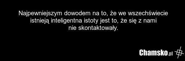 Najpewniejszym dowodem na to, że we wszechświecie istnieją inteligentna istoty jest to, że się z nami nie skontaktowały.