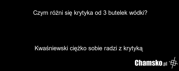 Czym różni się krytyka od 3 butelek wódki? Kwaśniewski ciężko sobie radzi z krytyką
