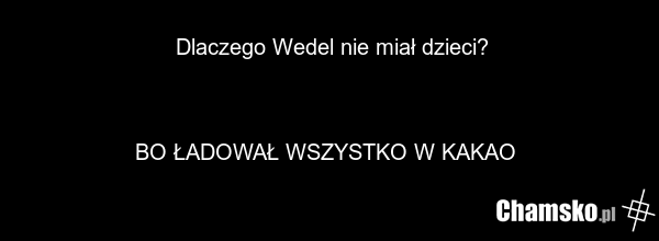 Dlaczego Wedel nie miał dzieci? BO ŁADOWAŁ WSZYSTKO W KAKAO