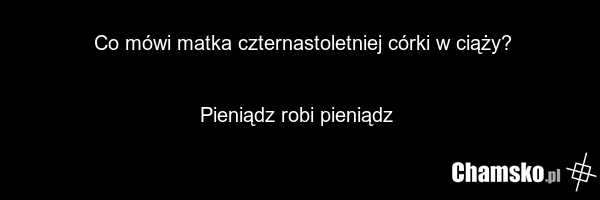 Co mówi matka czternastoletniej córki w ciąży? Pieniądz robi pieniądz