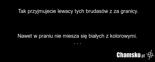 Tak przyjmujecie lewacy tych brudasów z za granicy. Nawet w praniu nie miesza się białych z kolorowymi. . . .