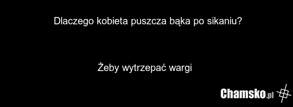 Dlaczego kobieta puszcza bąka po sikaniu? Żeby wytrzepać wargi