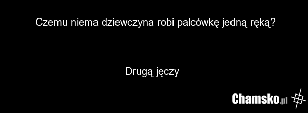 Czemu niema dziewczyna robi palcówkę jedną ręką? Drugą jęczy